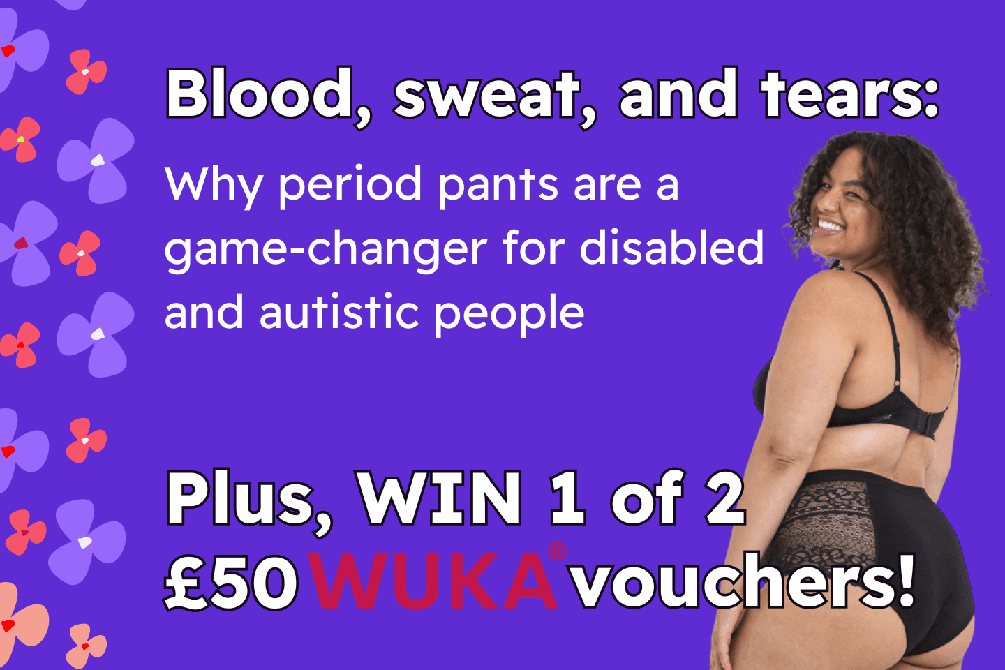Purple background with a woman wearing period pants, text reads blood, sweat and tears, Why period pants are a game-changer for disabled and autistic people, Plus win 1 of 2 £50 WUKA vouchers