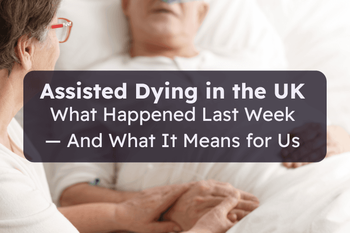 Image shows an elderly male and female couple hands, with the male in a hospital bed. Text reads: Assisted Dying in the UK: What Happened Last Week — And What It Means for Us